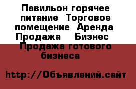 Павильон горячее питание. Торговое помещение. Аренда. Продажа -  Бизнес » Продажа готового бизнеса   